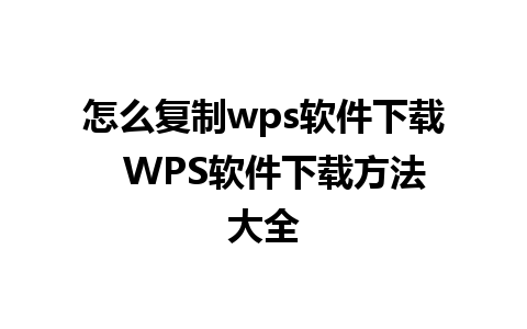 怎么复制wps软件下载  WPS软件下载方法大全