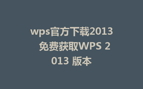 wps官方下载2013  免费获取WPS 2013 版本