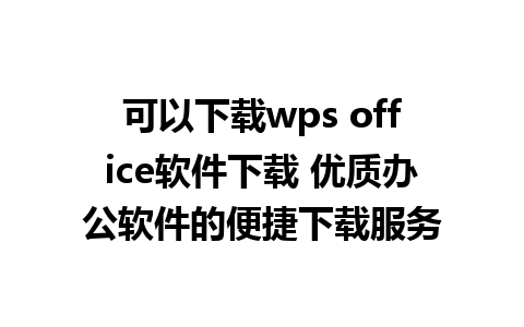 可以下载wps office软件下载 优质办公软件的便捷下载服务