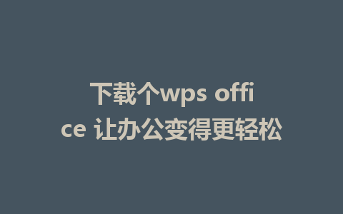 下载个wps office 让办公变得更轻松