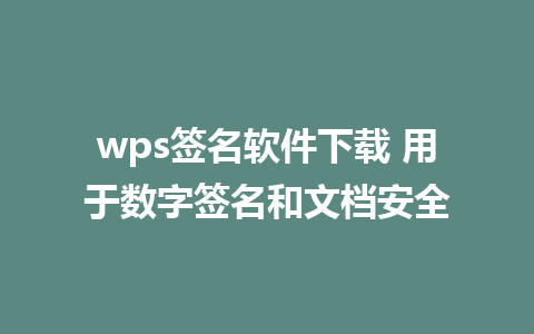 wps签名软件下载 用于数字签名和文档安全