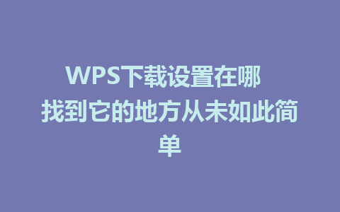 WPS下载设置在哪  找到它的地方从未如此简单