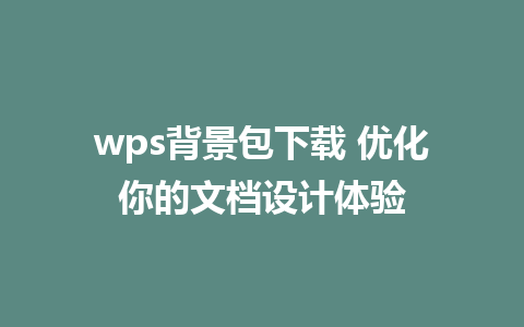 wps背景包下载 优化你的文档设计体验