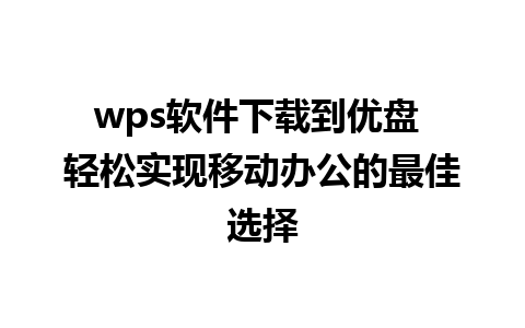 wps软件下载到优盘 轻松实现移动办公的最佳选择