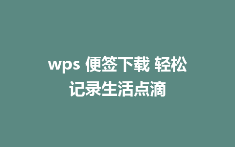 wps 便签下载 轻松记录生活点滴