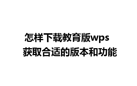 怎样下载教育版wps  获取合适的版本和功能