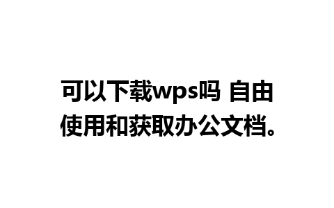 可以下载wps吗 自由使用和获取办公文档。