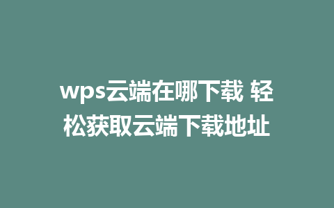 wps云端在哪下载 轻松获取云端下载地址