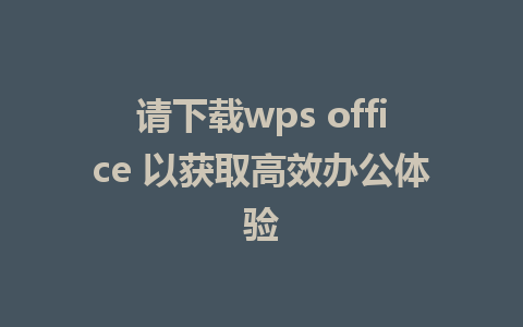 请下载wps office 以获取高效办公体验