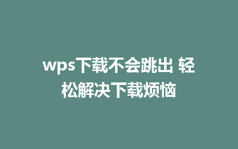 wps下载不会跳出 轻松解决下载烦恼