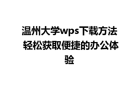 温州大学wps下载方法 轻松获取便捷的办公体验