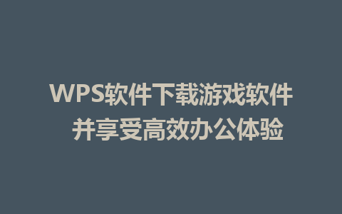 WPS软件下载游戏软件  并享受高效办公体验