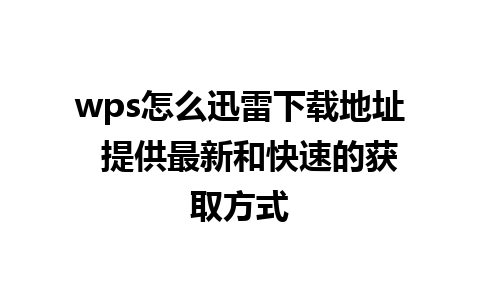 wps怎么迅雷下载地址  提供最新和快速的获取方式