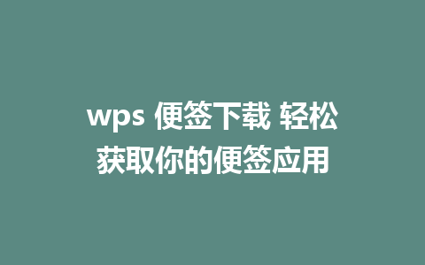 wps 便签下载 轻松获取你的便签应用