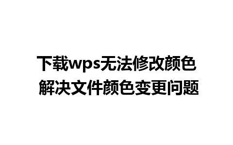 下载wps无法修改颜色 解决文件颜色变更问题