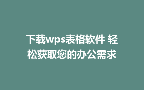 下载wps表格软件 轻松获取您的办公需求