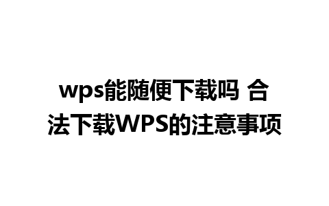 wps能随便下载吗 合法下载WPS的注意事项