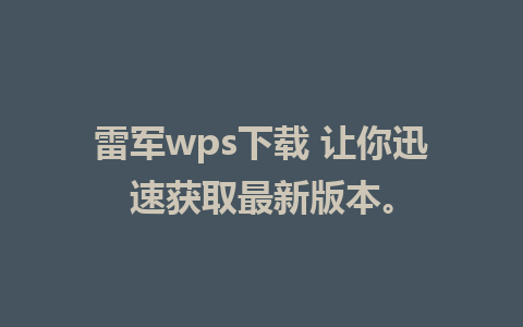 雷军wps下载 让你迅速获取最新版本。