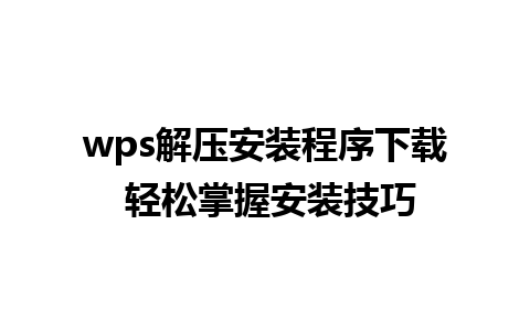 wps解压安装程序下载 轻松掌握安装技巧