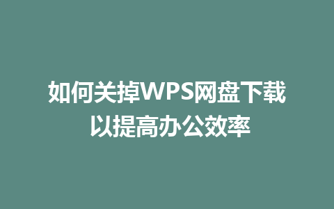 如何关掉WPS网盘下载 以提高办公效率