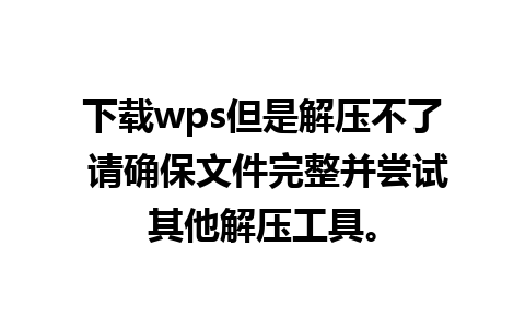 下载wps但是解压不了 请确保文件完整并尝试其他解压工具。