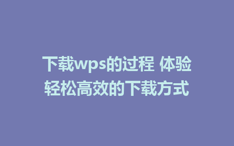 下载wps的过程 体验轻松高效的下载方式