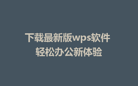 下载最新版wps软件 轻松办公新体验