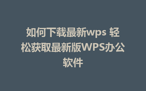 如何下载最新wps 轻松获取最新版WPS办公软件