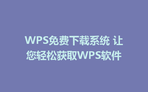 WPS免费下载系统 让您轻松获取WPS软件