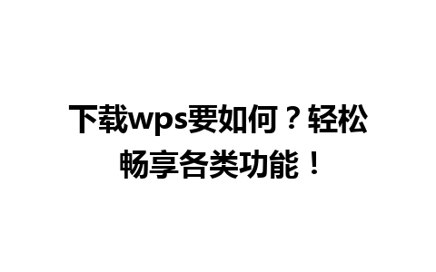 下载wps要如何？轻松畅享各类功能！