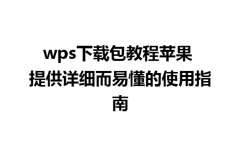 wps下载包教程苹果 提供详细而易懂的使用指南