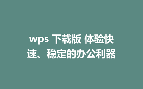 wps 下载版 体验快速、稳定的办公利器