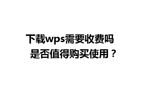 下载wps需要收费吗  是否值得购买使用？