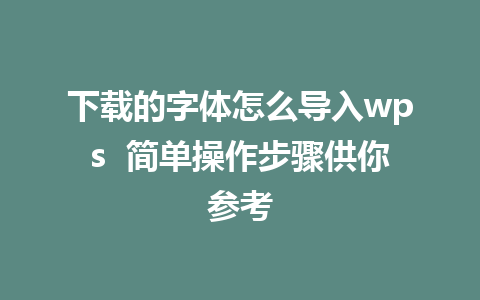 下载的字体怎么导入wps  简单操作步骤供你参考