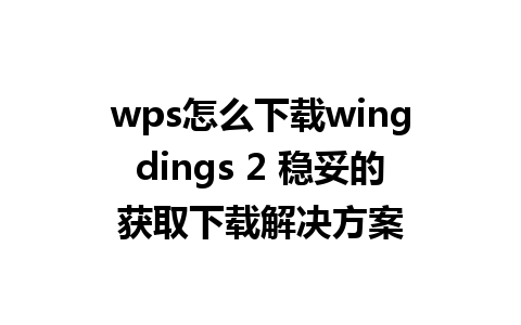 wps怎么下载wingdings 2 稳妥的获取下载解决方案