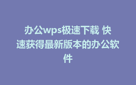 办公wps极速下载 快速获得最新版本的办公软件