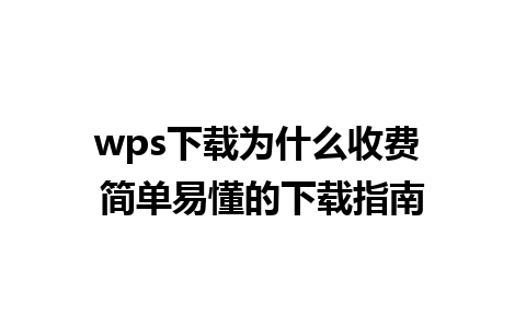 wps下载为什么收费 简单易懂的下载指南