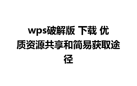 wps破解版 下载 优质资源共享和简易获取途径