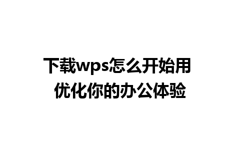 下载wps怎么开始用 优化你的办公体验