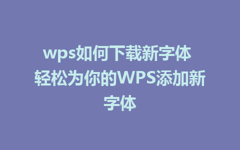 wps如何下载新字体 轻松为你的WPS添加新字体