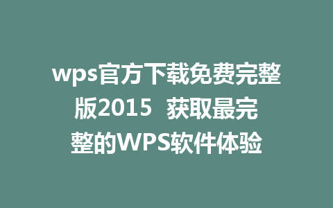 wps官方下载免费完整版2015  获取最完整的WPS软件体验