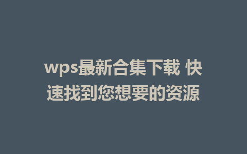 wps最新合集下载 快速找到您想要的资源