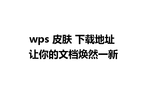 wps 皮肤 下载地址 让你的文档焕然一新