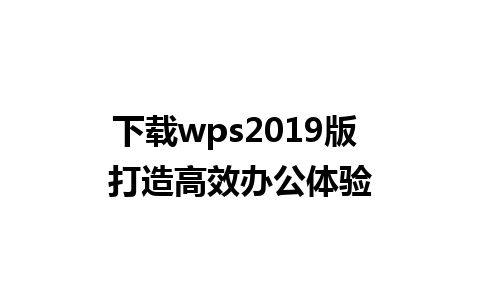 下载wps2019版 打造高效办公体验