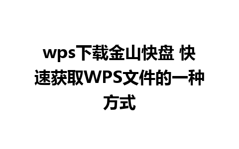 wps下载金山快盘 快速获取WPS文件的一种方式