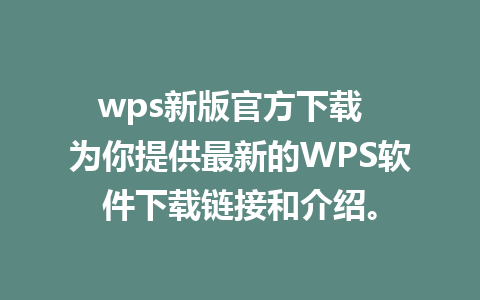 wps新版官方下载  为你提供最新的WPS软件下载链接和介绍。