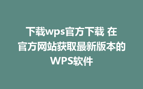 下载wps官方下载 在官方网站获取最新版本的WPS软件