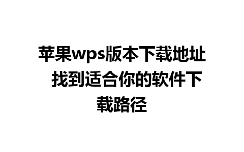 苹果wps版本下载地址  找到适合你的软件下载路径