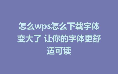 怎么wps怎么下载字体变大了 让你的字体更舒适可读