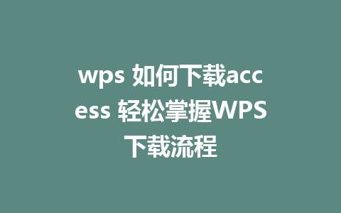 wps 如何下载access 轻松掌握WPS下载流程